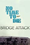 No Time to Die: Bridge Attack